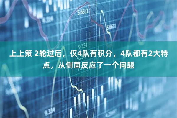 上上策 2轮过后，仅4队有积分，4队都有2大特点，从侧面反应了一个问题