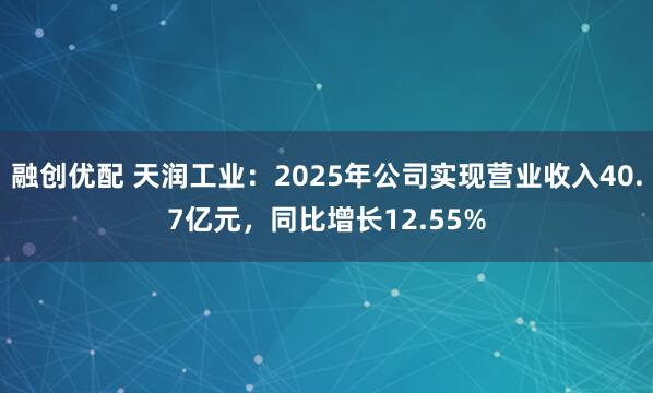 融创优配 天润工业：2025年公司实现营业收入40.7亿元，同比增长12.55%