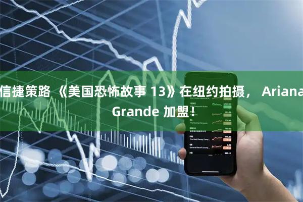 信捷策路 《美国恐怖故事 13》在纽约拍摄， Ariana Grande 加盟！